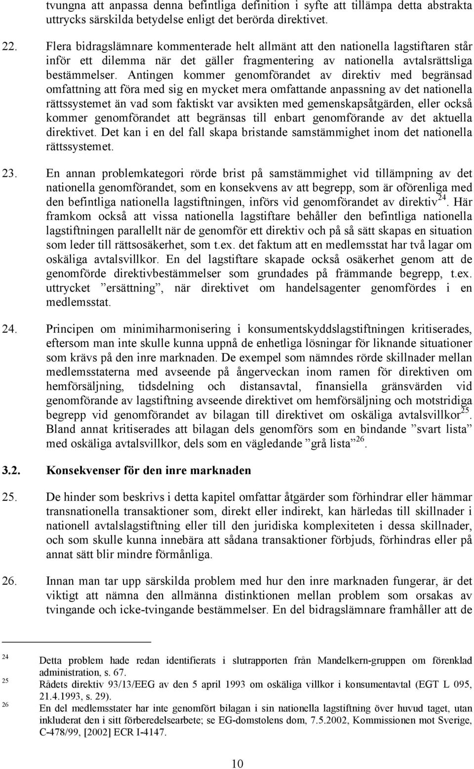 Antingen kommer genomförandet av direktiv med begränsad omfattning att föra med sig en mycket mera omfattande anpassning av det nationella rättssystemet än vad som faktiskt var avsikten med