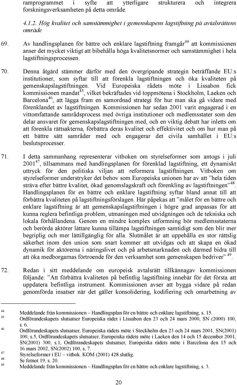 Denna åtgärd stämmer därför med den övergripande strategin beträffande EU:s institutioner, som syftar till att förenkla lagstiftningen och öka kvaliteten på gemenskapslagstiftningen.