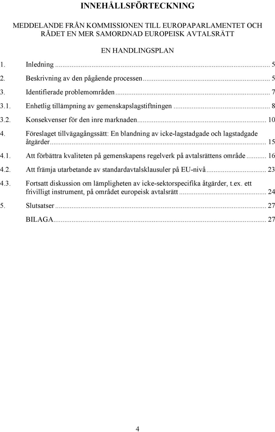 Föreslaget tillvägagångssätt: En blandning av icke-lagstadgade och lagstadgade åtgärder... 15 4.1. Att förbättra kvaliteten på gemenskapens regelverk på avtalsrättens område... 16 4.2.