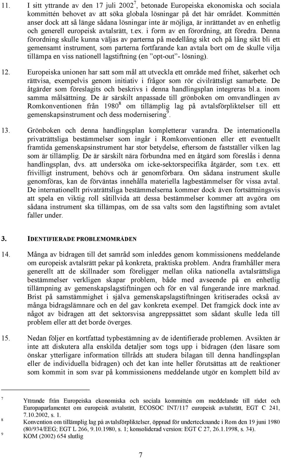 Denna förordning skulle kunna väljas av parterna på medellång sikt och på lång sikt bli ett gemensamt instrument, som parterna fortfarande kan avtala bort om de skulle vilja tillämpa en viss