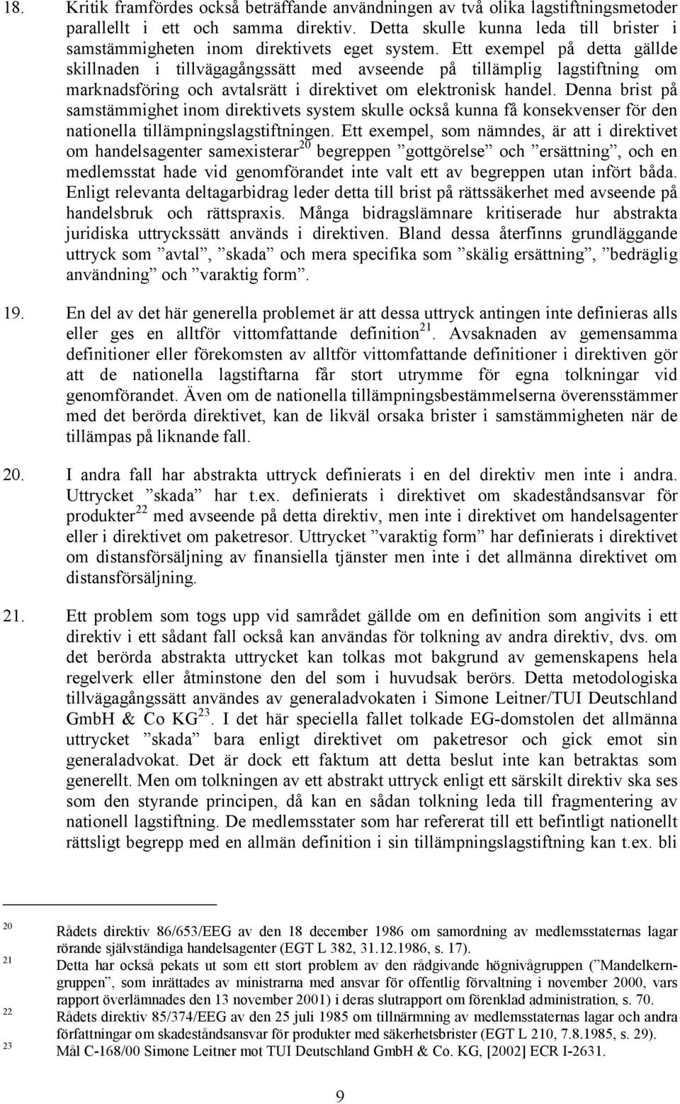 Ett exempel på detta gällde skillnaden i tillvägagångssätt med avseende på tillämplig lagstiftning om marknadsföring och avtalsrätt i direktivet om elektronisk handel.