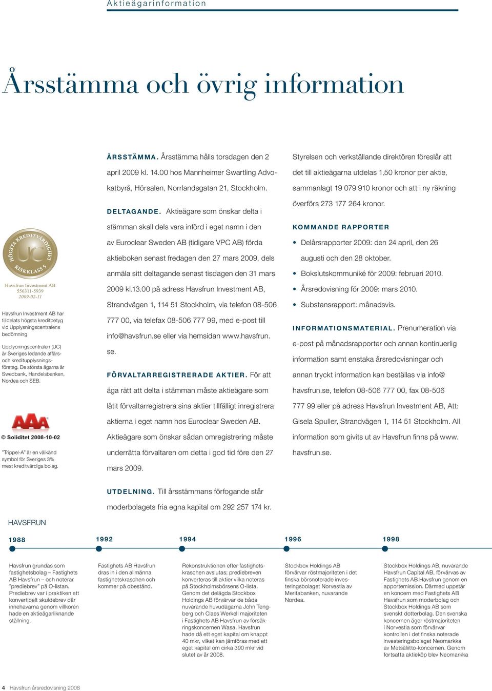 Årsstämma hålls torsdagen den 2 april 2009 kl. 14.00 hos Mannheimer Swartling Advokatbyrå, Hörsalen, Norrlandsgatan 21, Stockholm. Deltagande.