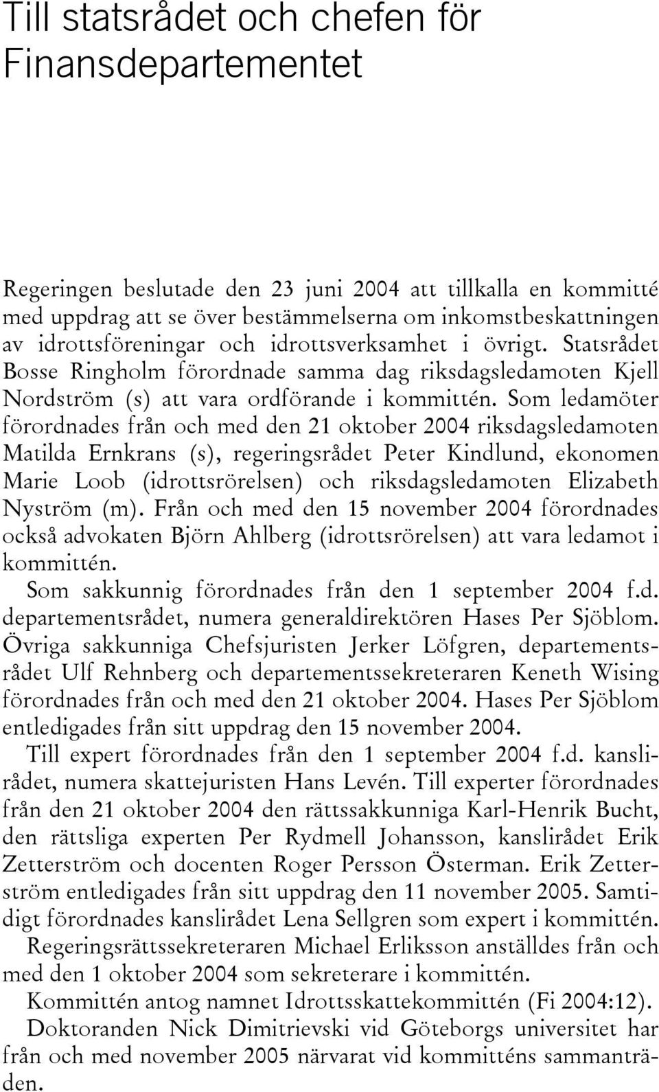 Som ledamöter förordnades från och med den 21 oktober 2004 riksdagsledamoten Matilda Ernkrans (s), regeringsrådet Peter Kindlund, ekonomen Marie Loob (idrottsrörelsen) och riksdagsledamoten Elizabeth