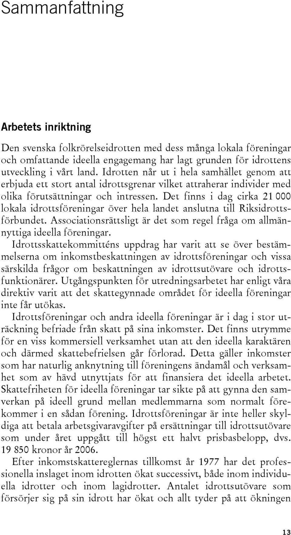 Det finns i dag cirka 21 000 lokala idrottsföreningar över hela landet anslutna till Riksidrottsförbundet. Associationsrättsligt är det som regel fråga om allmännyttiga ideella föreningar.