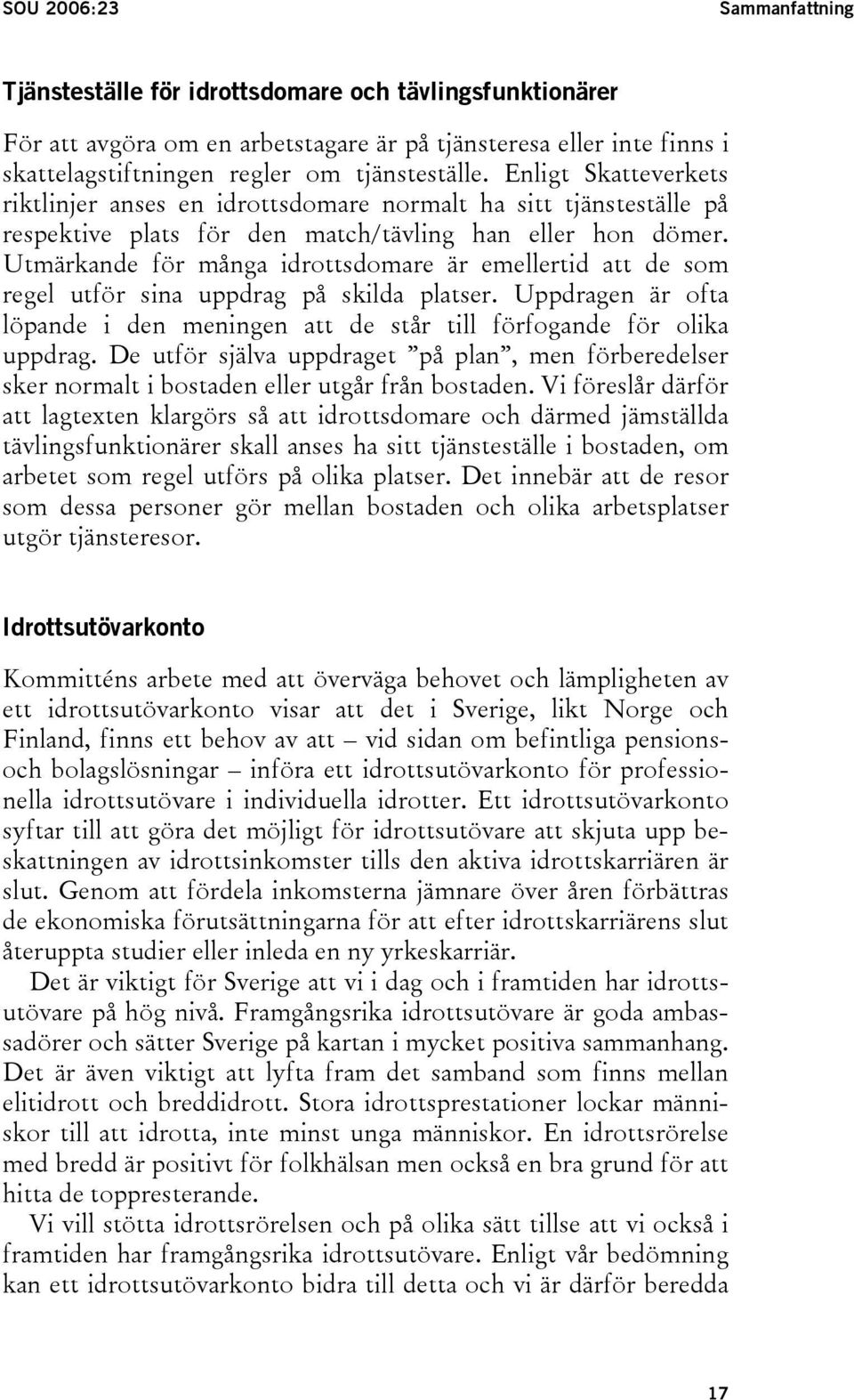 Utmärkande för många idrottsdomare är emellertid att de som regel utför sina uppdrag på skilda platser. Uppdragen är ofta löpande i den meningen att de står till förfogande för olika uppdrag.