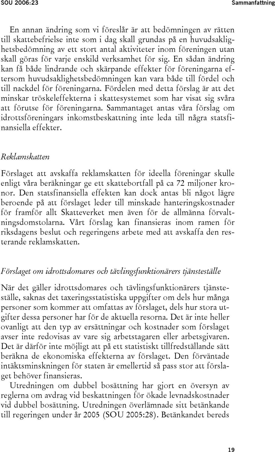 En sådan ändring kan få både lindrande och skärpande effekter för föreningarna eftersom huvudsaklighetsbedömningen kan vara både till fördel och till nackdel för föreningarna.