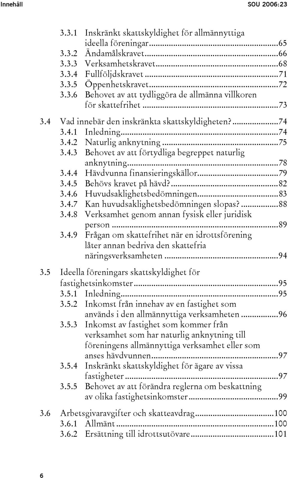 ..78 3.4.4 Hävdvunna finansieringskällor...79 3.4.5 Behövs kravet på hävd?...82 3.4.6 Huvudsaklighetsbedömningen...83 3.4.7 Kan huvudsaklighetsbedömningen slopas?...88 3.4.8 Verksamhet genom annan fysisk eller juridisk person.