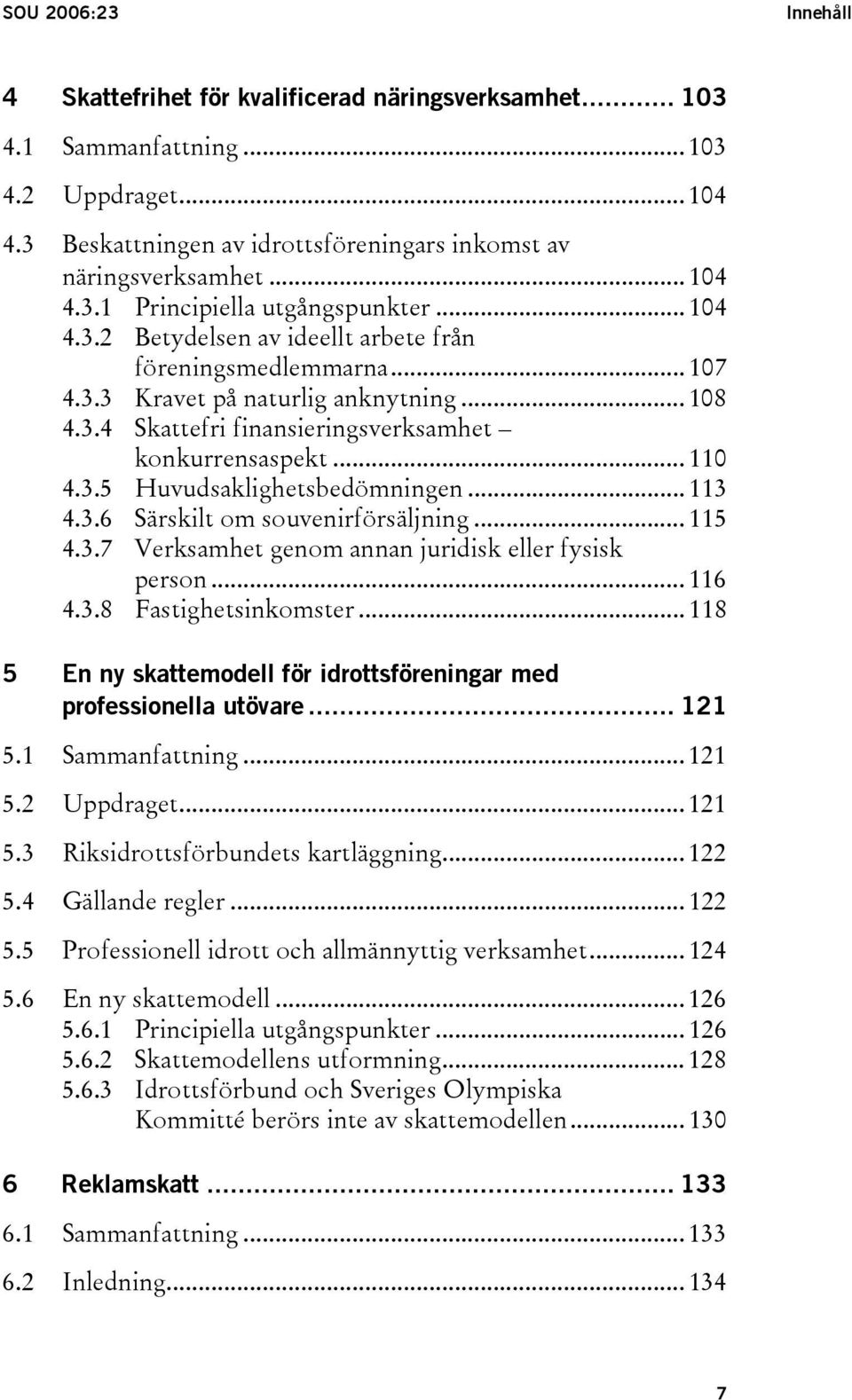 .. 110 4.3.5 Huvudsaklighetsbedömningen... 113 4.3.6 Särskilt om souvenirförsäljning... 115 4.3.7 Verksamhet genom annan juridisk eller fysisk person... 116 4.3.8 Fastighetsinkomster.