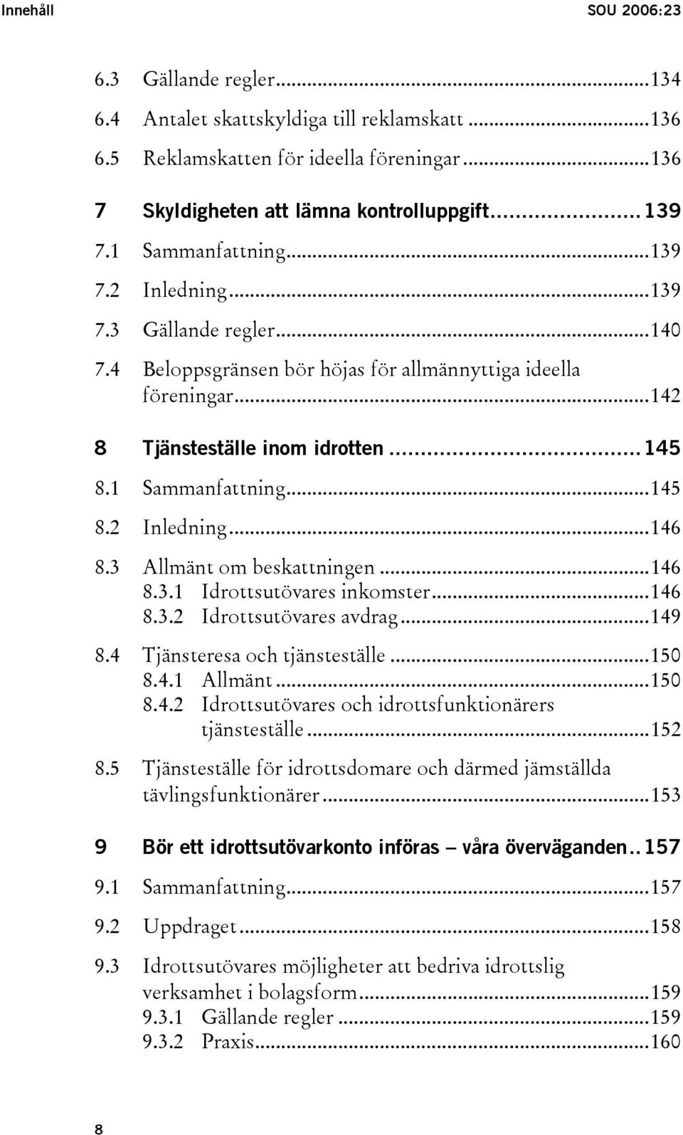 3 Allmänt om beskattningen...146 8.3.1 Idrottsutövares inkomster...146 8.3.2 Idrottsutövares avdrag...149 8.4 Tjänsteresa och tjänsteställe...150 8.4.1 Allmänt...150 8.4.2 Idrottsutövares och idrottsfunktionärers tjänsteställe.