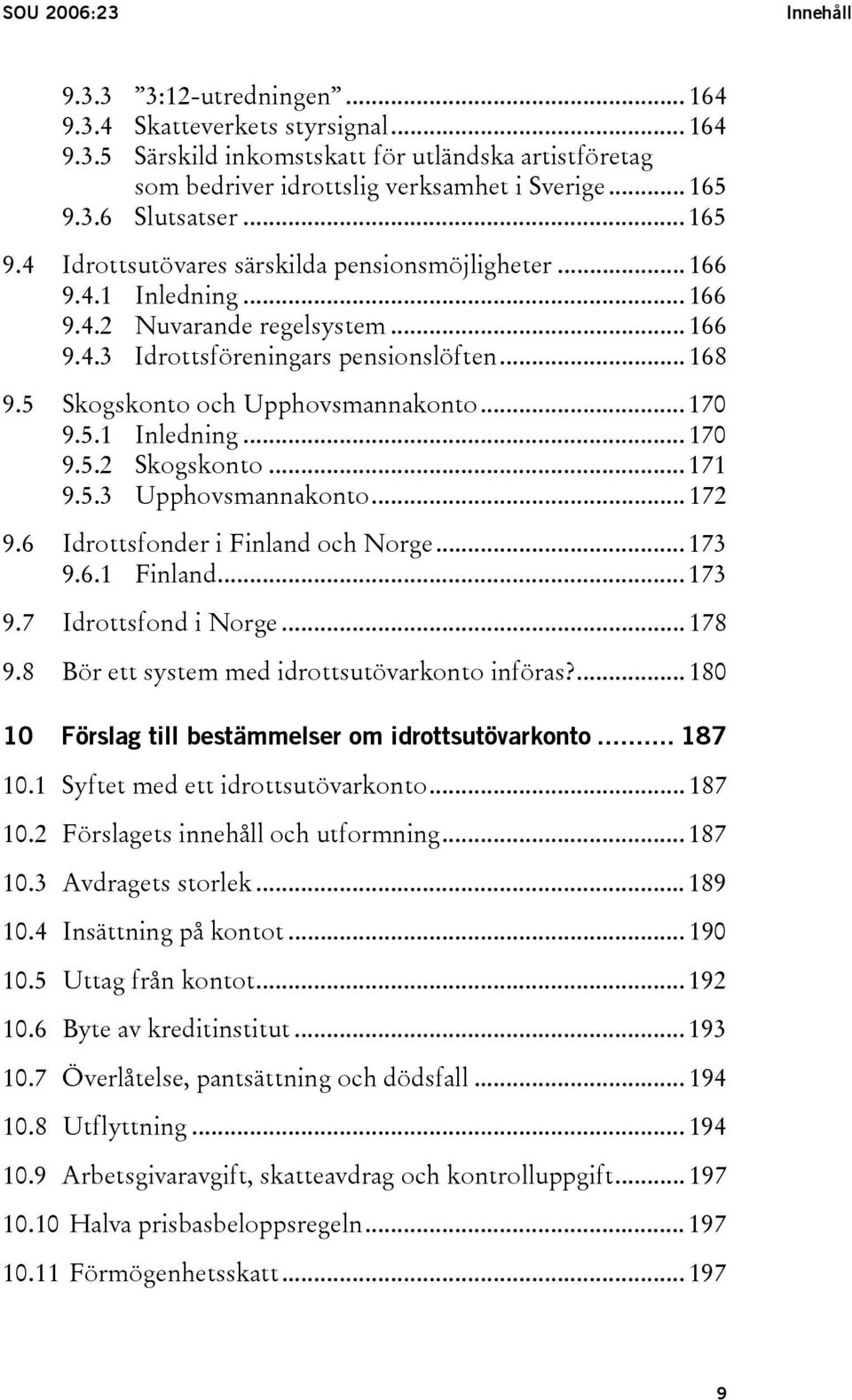 5 Skogskonto och Upphovsmannakonto... 170 9.5.1 Inledning... 170 9.5.2 Skogskonto... 171 9.5.3 Upphovsmannakonto... 172 9.6 Idrottsfonder i Finland och Norge... 173 9.6.1 Finland... 173 9.7 Idrottsfond i Norge.