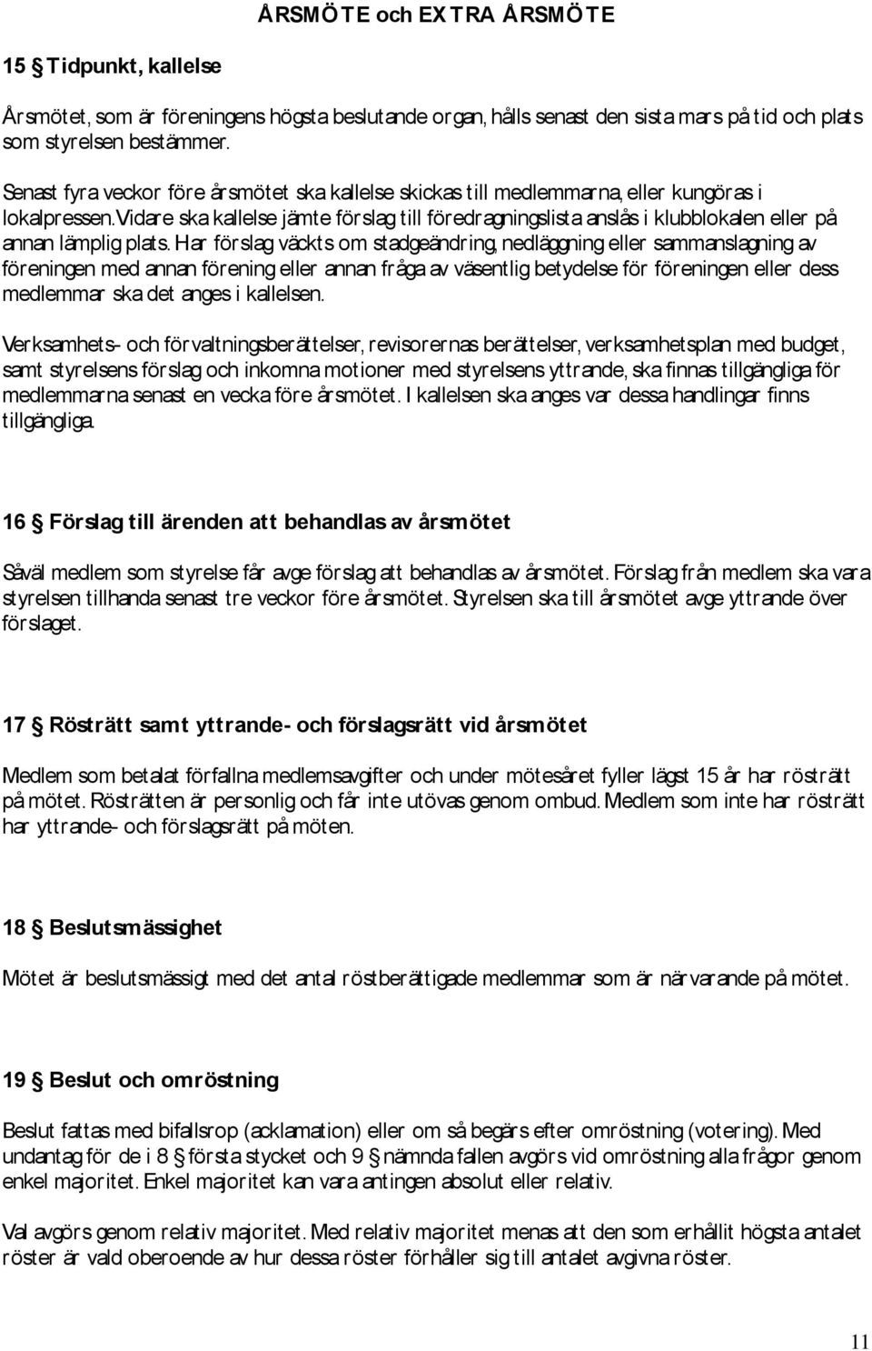 Vidare ska kallelse jämte förslag till föredragningslista anslås i klubblokalen eller på annan lämplig plats.