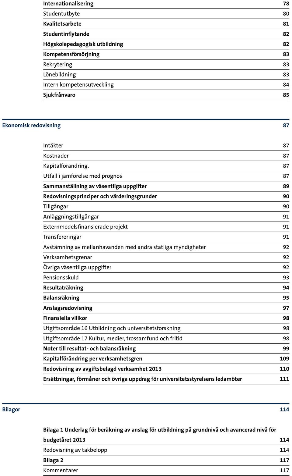 87 Utfall i jämförelse med prognos 87 Sammanställning av väsentliga uppgifter 89 Redovisningsprinciper och värderingsgrunder 90 Tillgångar 90 Anläggningstillgångar 91 Externmedelsfinansierade projekt