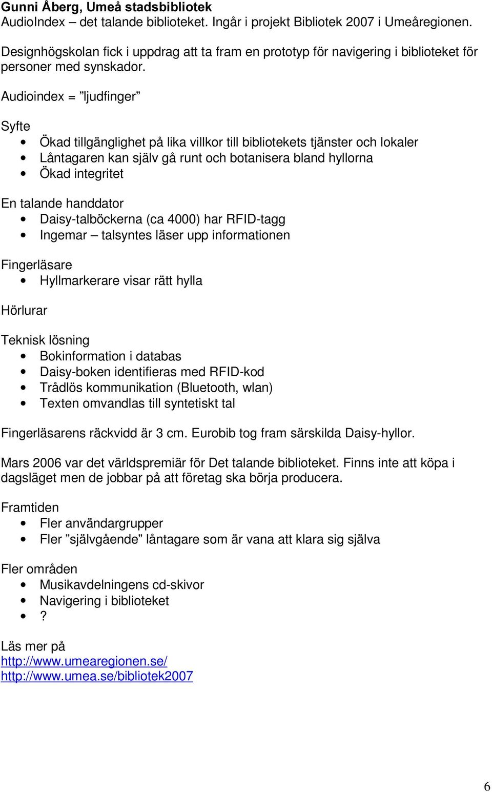 Audioindex = ljudfinger Syfte Ökad tillgänglighet på lika villkor till bibliotekets tjänster och lokaler Låntagaren kan själv gå runt och botanisera bland hyllorna Ökad integritet En talande