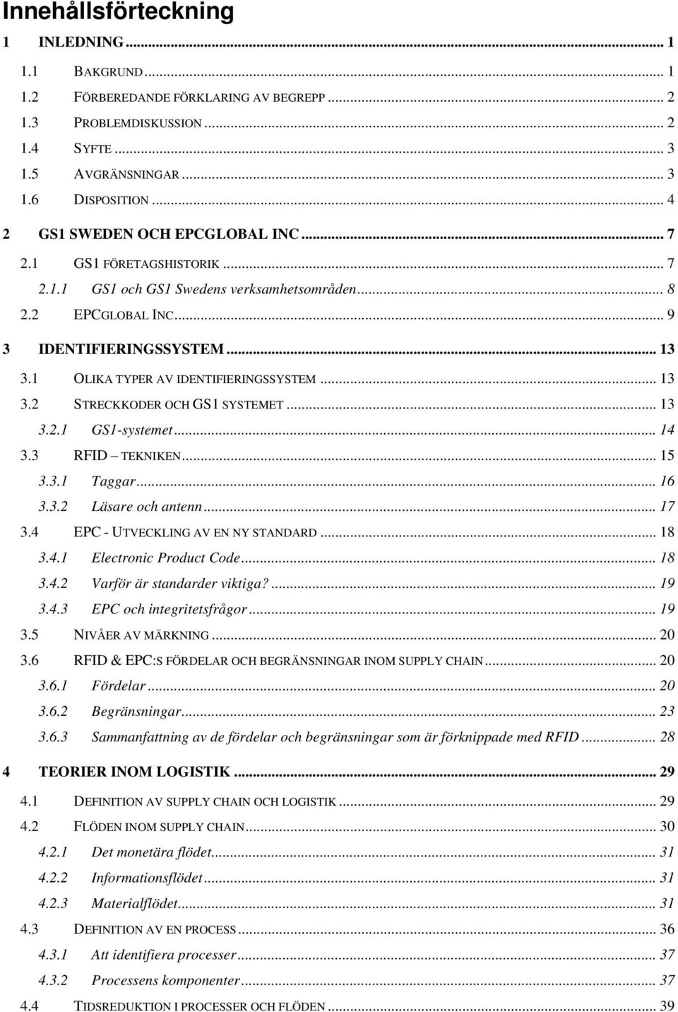 1 OLIKA TYPER AV IDENTIFIERINGSSYSTEM... 13 3.2 STRECKKODER OCH GS1 SYSTEMET... 13 3.2.1 GS1-systemet... 14 3.3 RFID TEKNIKEN... 15 3.3.1 Taggar... 16 3.3.2 Läsare och antenn... 17 3.