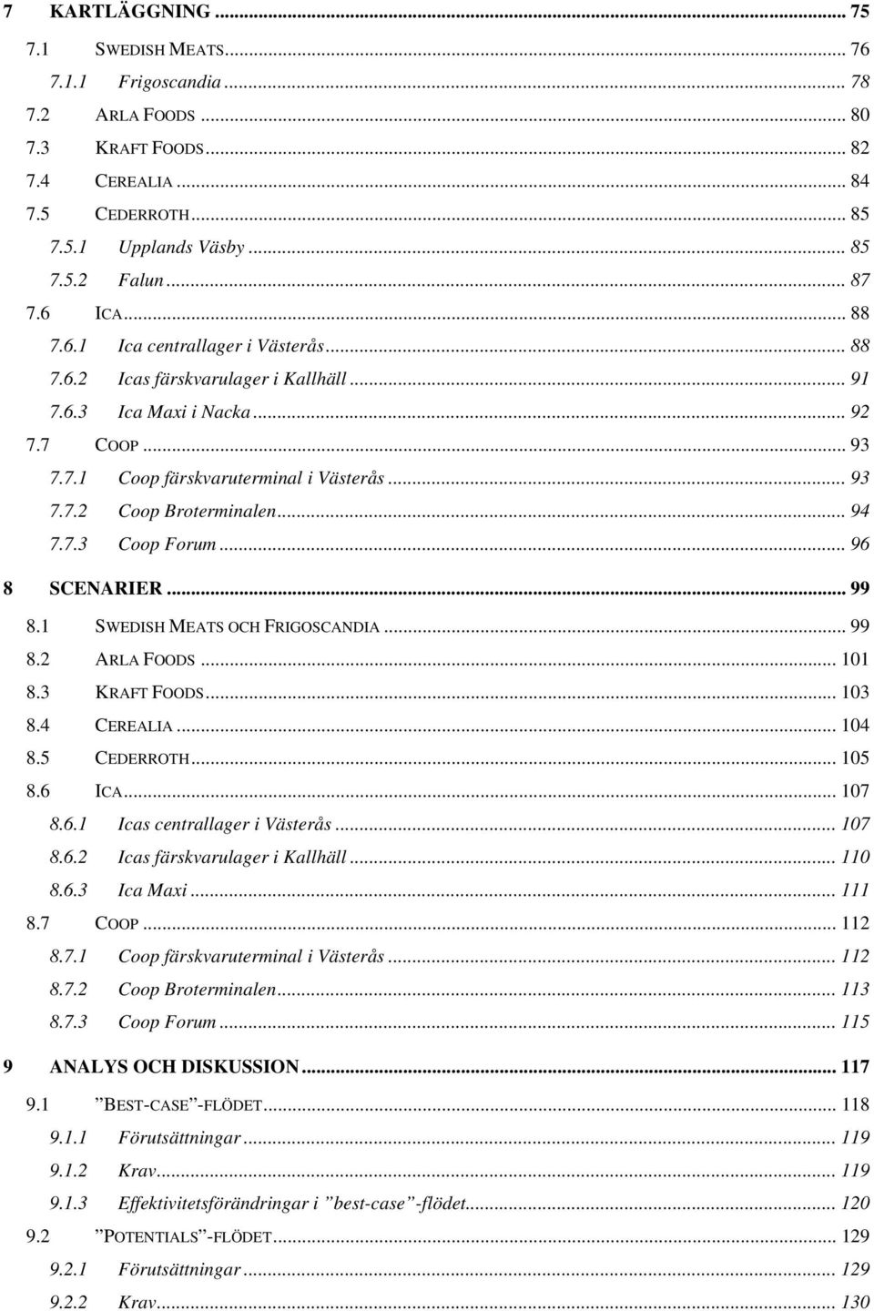 .. 94 7.7.3 Coop Forum... 96 8 SCENARIER... 99 8.1 SWEDISH MEATS OCH FRIGOSCANDIA... 99 8.2 ARLA FOODS... 101 8.3 KRAFT FOODS... 103 8.4 CEREALIA... 104 8.5 CEDERROTH... 105 8.6 ICA... 107 8.6.1 Icas centrallager i Västerås.