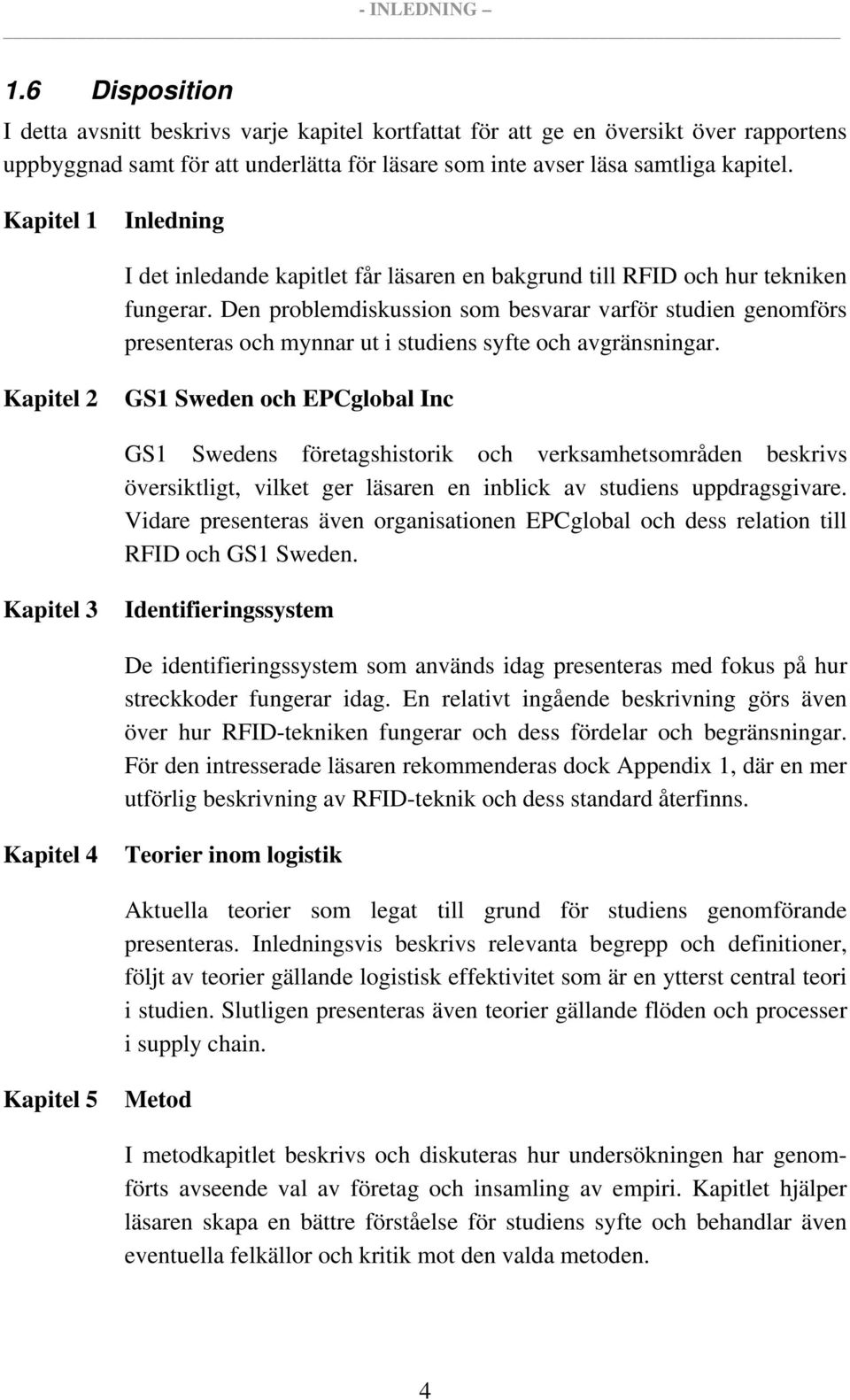 Den problemdiskussion som besvarar varför studien genomförs presenteras och mynnar ut i studiens syfte och avgränsningar.