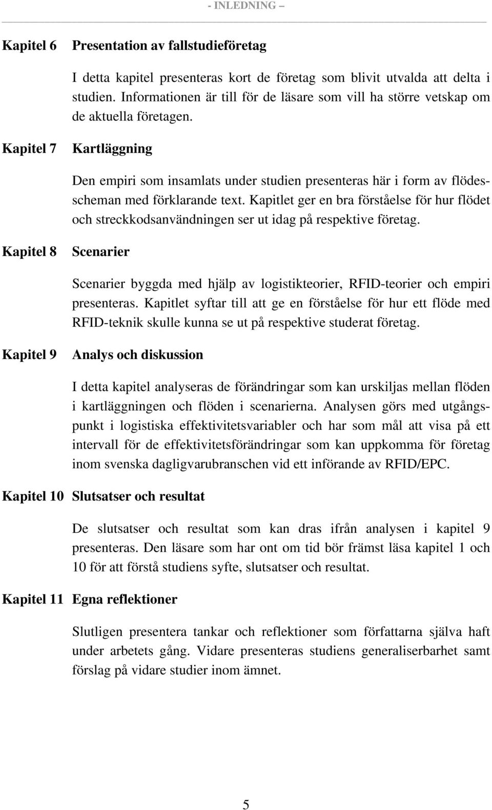 Kapitel 7 Kartläggning Den empiri som insamlats under studien presenteras här i form av flödesscheman med förklarande text.