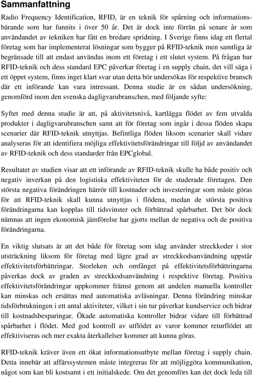 I Sverige finns idag ett flertal företag som har implementerat lösningar som bygger på RFID-teknik men samtliga är begränsade till att endast användas inom ett företag i ett slutet system.