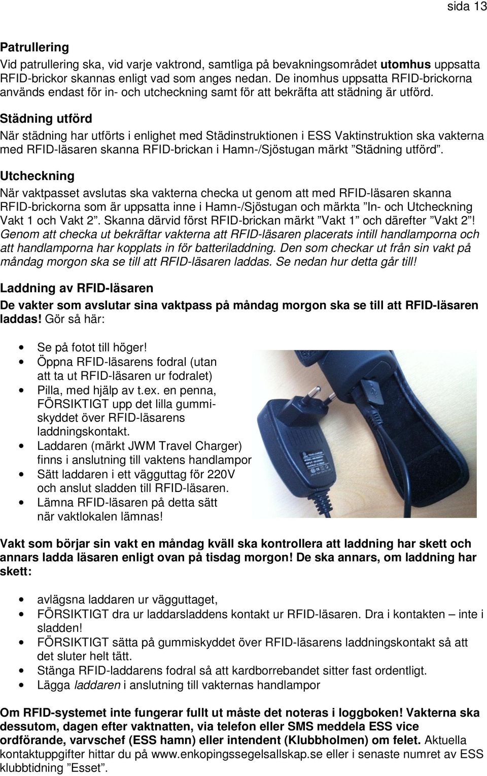 Städning utförd När städning har utförts i enlighet med Städinstruktionen i ESS Vaktinstruktion ska vakterna med RFID-läsaren skanna RFID-brickan i Hamn-/Sjöstugan märkt Städning utförd.