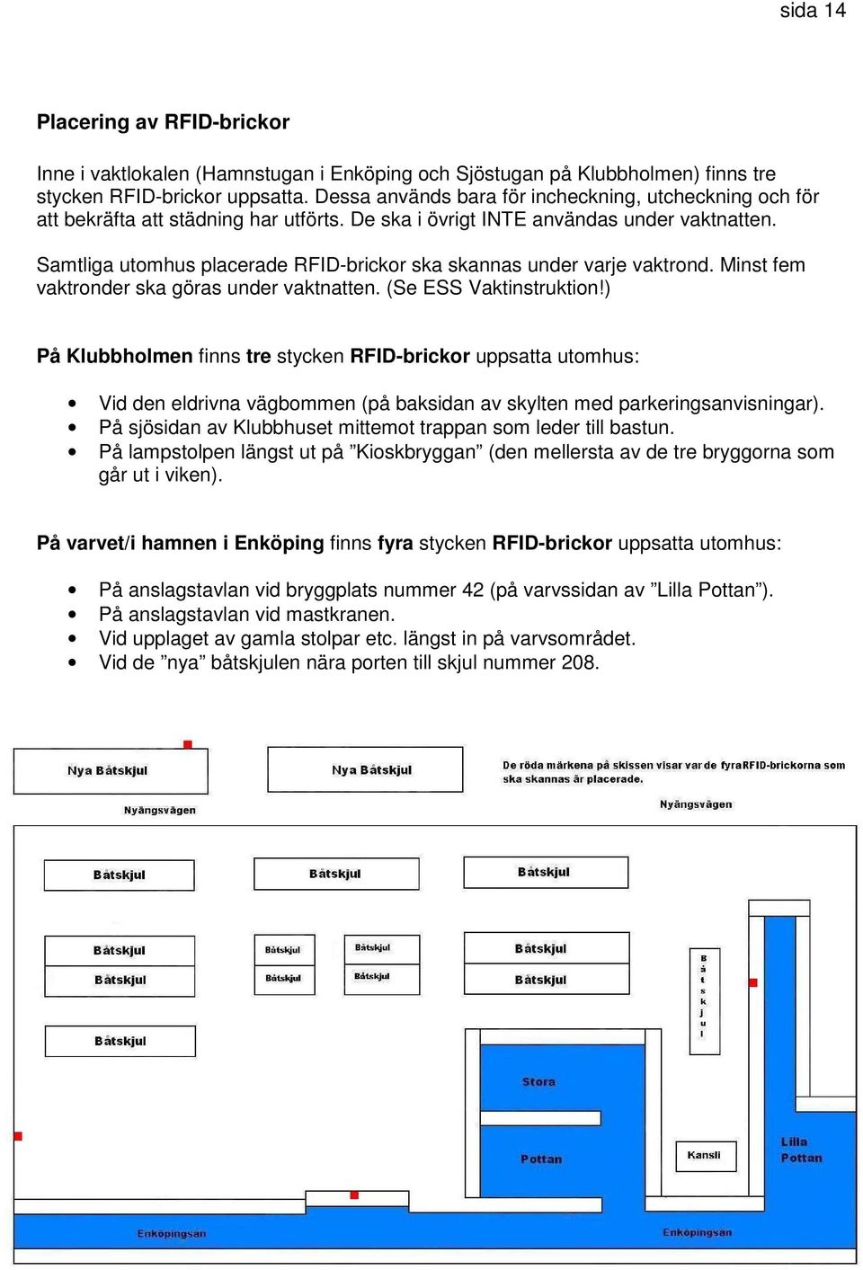 Samtliga utomhus placerade RFID-brickor ska skannas under varje vaktrond. Minst fem vaktronder ska göras under vaktnatten. (Se ESS Vaktinstruktion!