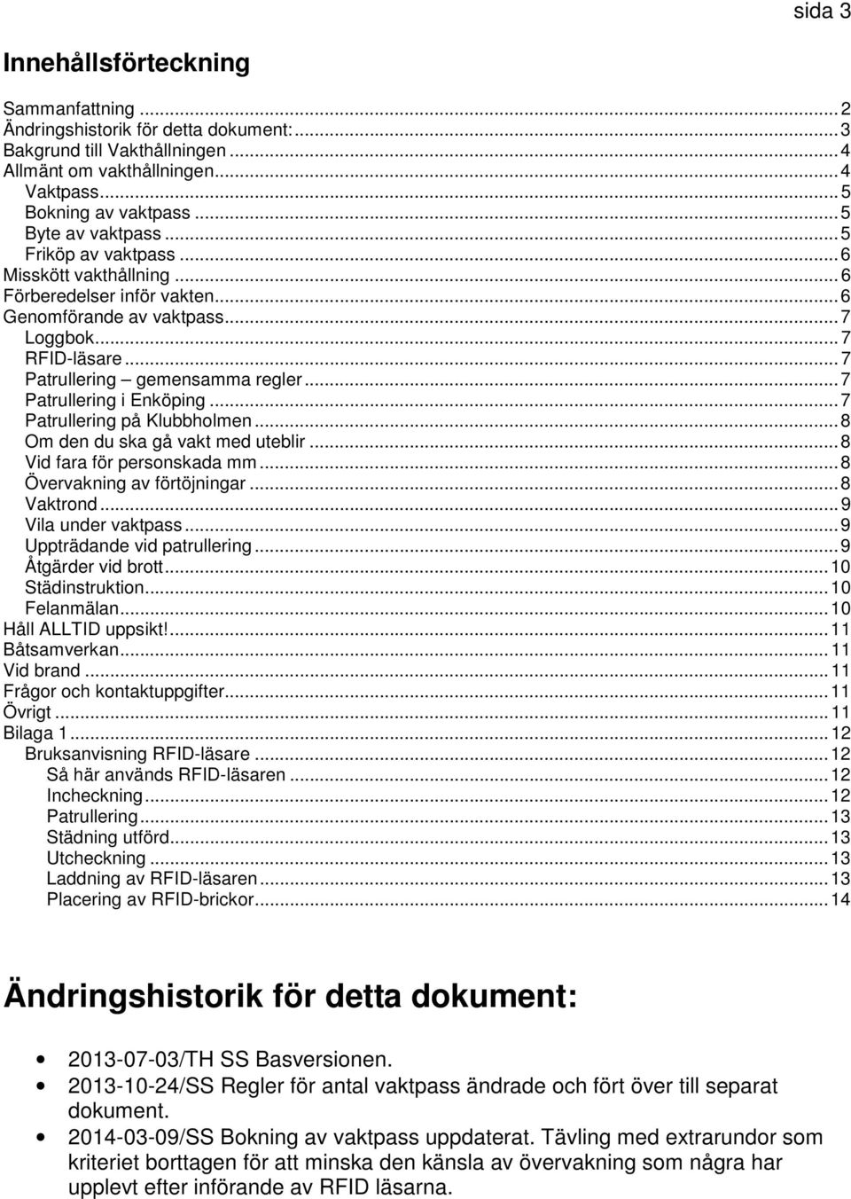 ..7 Patrullering i Enköping...7 Patrullering på Klubbholmen...8 Om den du ska gå vakt med uteblir...8 Vid fara för personskada mm...8 Övervakning av förtöjningar...8 Vaktrond...9 Vila under vaktpass.