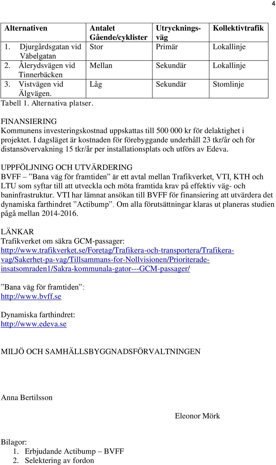 I dagsläget är kostnaden för förebyggande underhåll 23 tkr/år och för distansövervakning 15 tkr/år per installationsplats och utförs av Edeva.