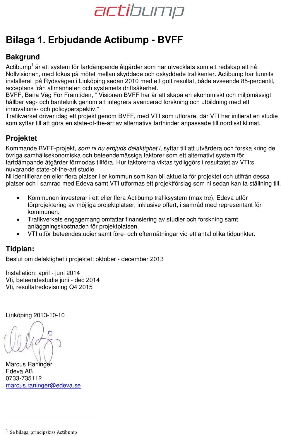 trafikanter. Actibump har funnits installerat på Rydsvägen i Linköping sedan 2010 med ett gott resultat, både avseende 85-percentil, acceptans från allmänheten och systemets driftsäkerhet.