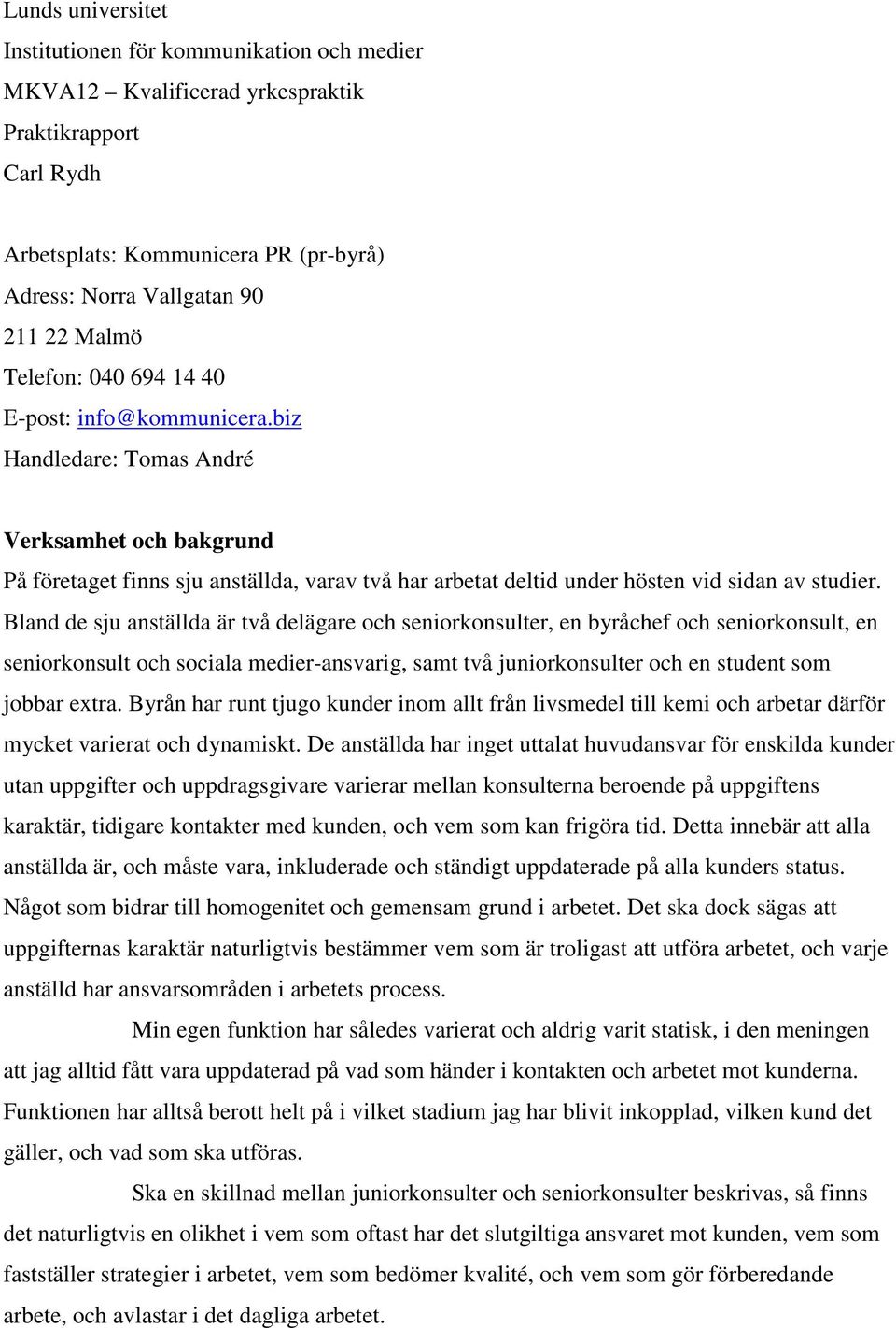 Bland de sju anställda är två delägare och seniorkonsulter, en byråchef och seniorkonsult, en seniorkonsult och sociala medier-ansvarig, samt två juniorkonsulter och en student som jobbar extra.