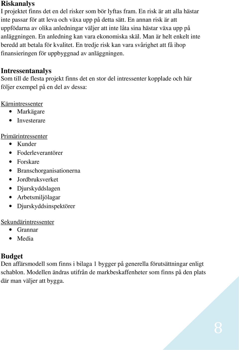 Man är helt enkelt inte beredd att betala för kvalitet. En tredje risk kan vara svårighet att få ihop finansieringen för uppbyggnad av anläggningen.