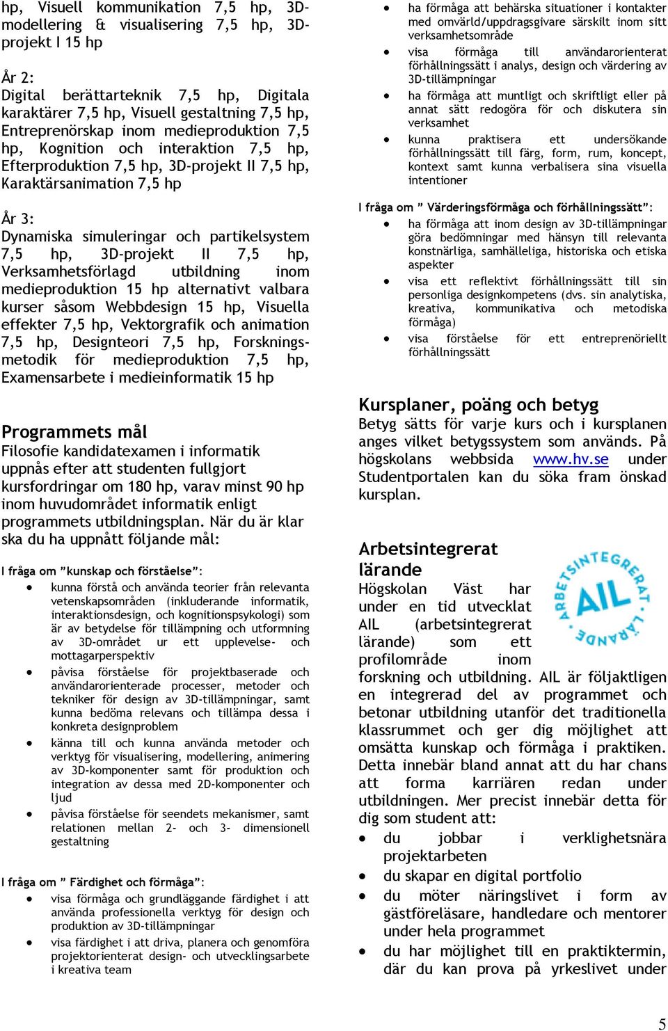 3D-projekt II 7,5 hp, Verksamhetsförlagd utbildning inom medieproduktion 15 hp alternativt valbara kurser såsom Webbdesign 15 hp, Visuella effekter 7,5 hp, Vektorgrafik och animation 7,5 hp,