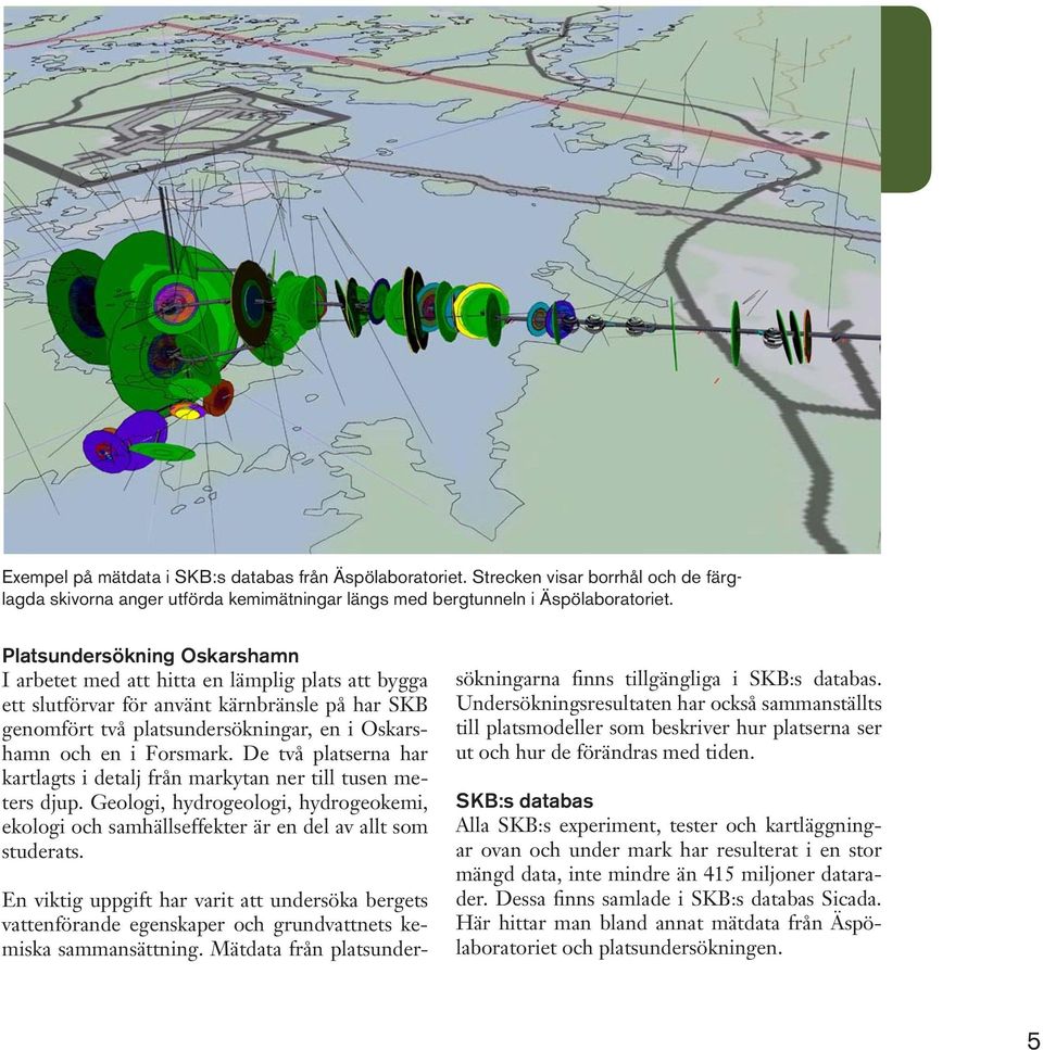 De två platserna har kartlagts i detalj från markytan ner till tusen meters djup. Geologi, hydrogeologi, hydrogeokemi, ekologi och samhällseffekter är en del av allt som studerats.