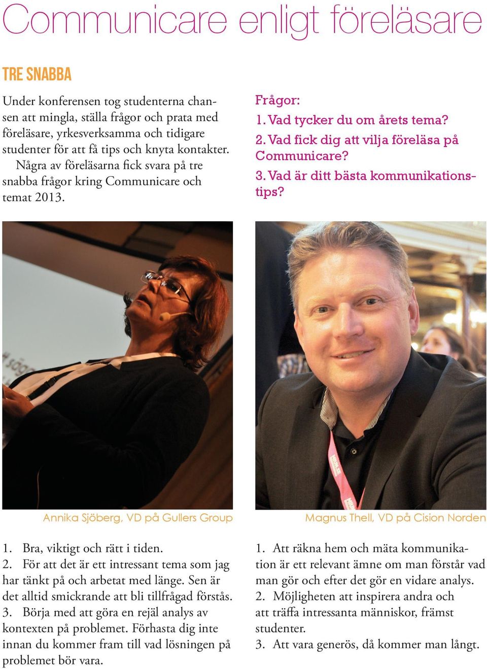 Vad är ditt bästa kommunikationstips? Annika Sjöberg, VD på Gullers Group 1. Bra, viktigt och rätt i tiden. 2. För att det är ett intressant tema som jag har tänkt på och arbetat med länge.