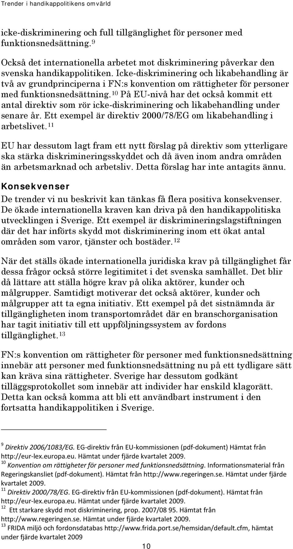 10 På EU-nivå har det också kommit ett antal direktiv som rör icke-diskriminering och likabehandling under senare år. Ett exempel är direktiv 2000/78/EG om likabehandling i arbetslivet.