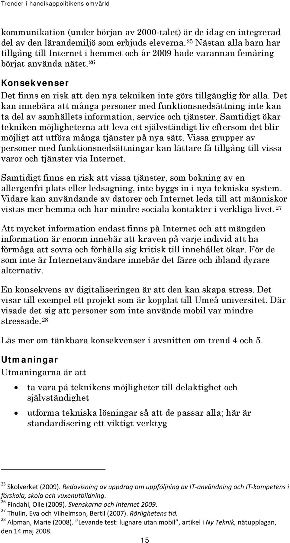 Det kan innebära att många personer med funktionsnedsättning inte kan ta del av samhällets information, service och tjänster.