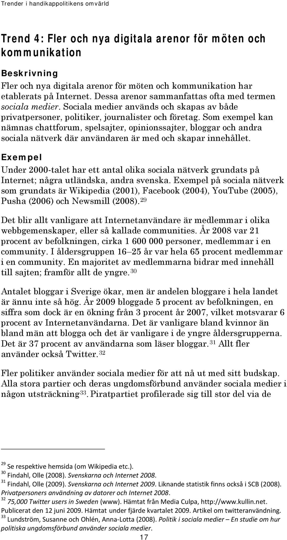 Som exempel kan nämnas chattforum, spelsajter, opinionssajter, bloggar och andra sociala nätverk där användaren är med och skapar innehållet.