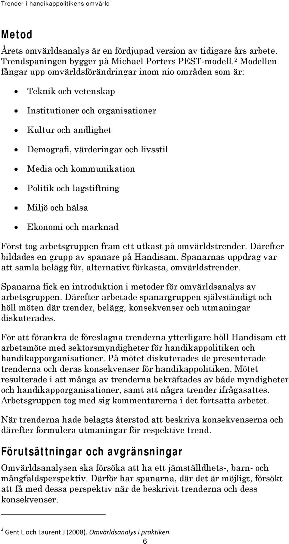 kommunikation Politik och lagstiftning Miljö och hälsa Ekonomi och marknad Först tog arbetsgruppen fram ett utkast på omvärldstrender. Därefter bildades en grupp av spanare på Handisam.