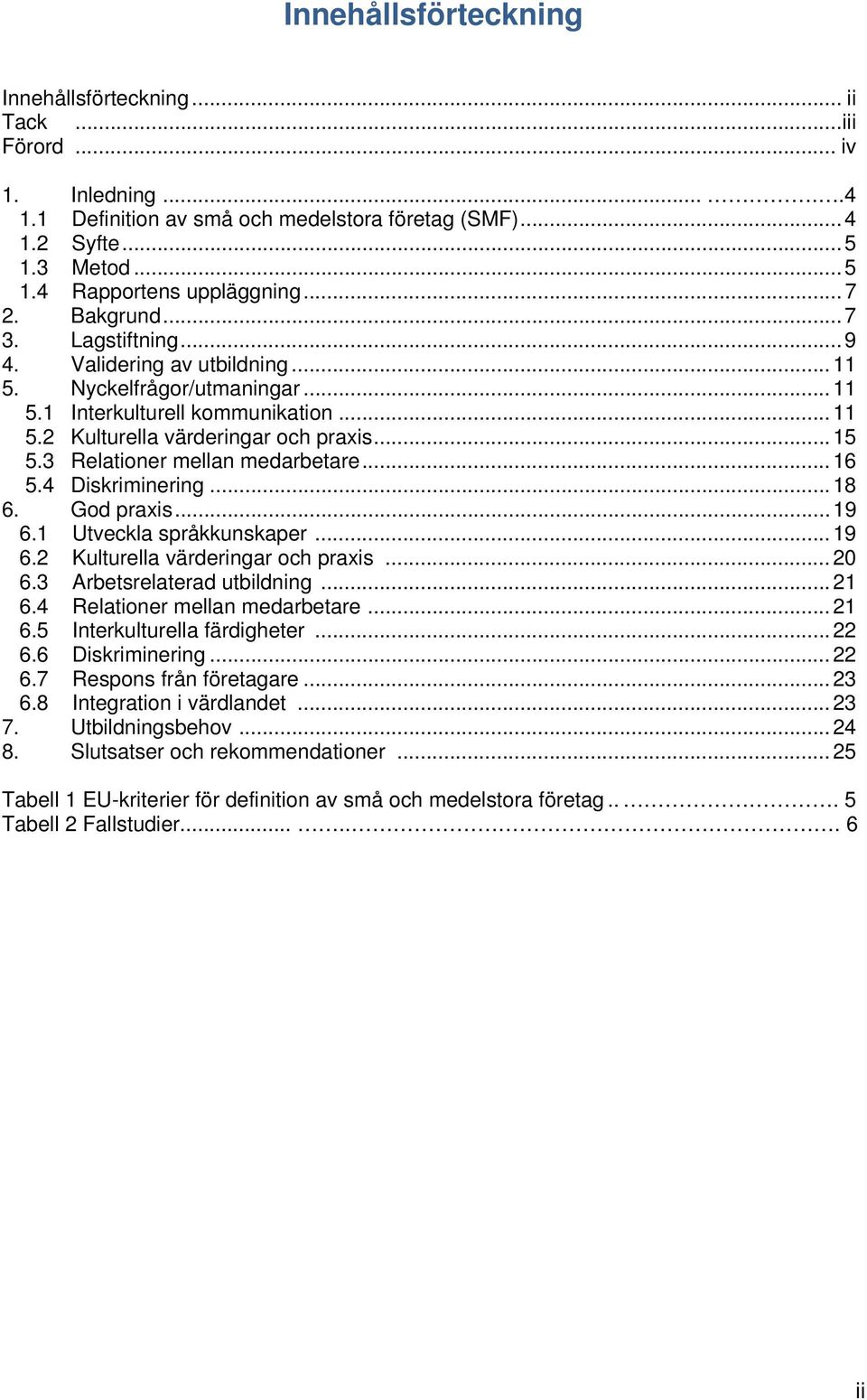 3 Relationer mellan medarbetare... 16 5.4 Diskriminering... 18 6. God praxis... 19 6.1 Utveckla språkkunskaper... 19 6.2 Kulturella värderingar och praxis... 20 6.3 Arbetsrelaterad utbildning... 21 6.