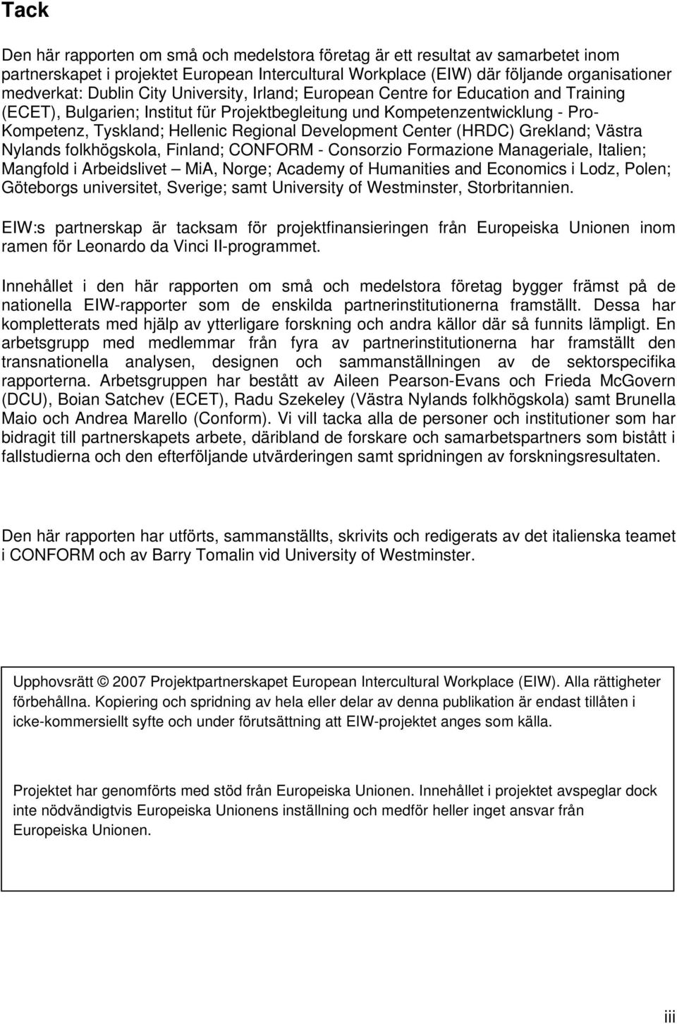 Development Center (HRDC) Grekland; Västra Nylands folkhögskola, Finland; CONFORM - Consorzio Formazione Manageriale, Italien; Mangfold i Arbeidslivet MiA, Norge; Academy of Humanities and Economics