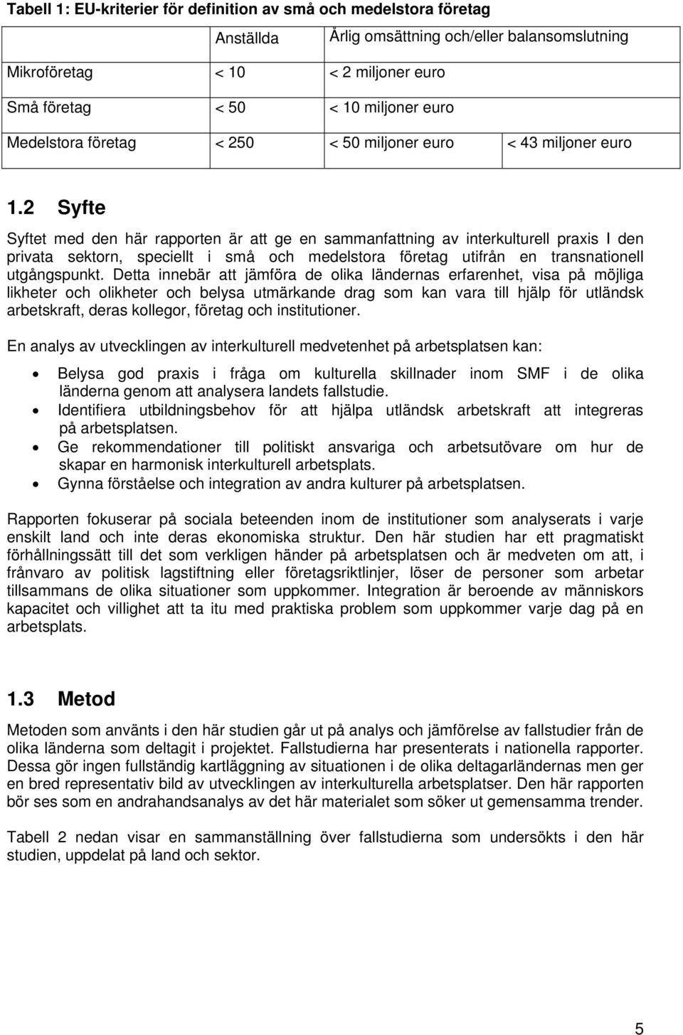 2 Syfte Syftet med den här rapporten är att ge en sammanfattning av interkulturell praxis I den privata sektorn, speciellt i små och medelstora företag utifrån en transnationell utgångspunkt.