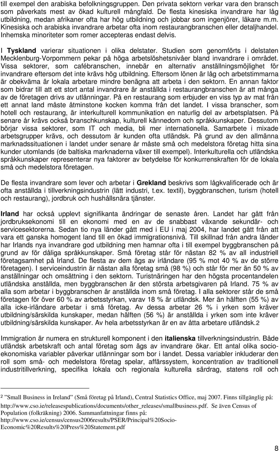 Inhemska minoriteter som romer accepteras endast delvis. I Tyskland varierar situationen i olika delstater.