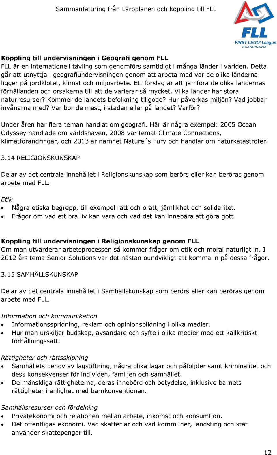 Ett förslag är att jämföra de olika ländernas förhållanden och orsakerna till att de varierar så mycket. Vilka länder har stora naturresurser? Kommer de landets befolkning tillgodo?