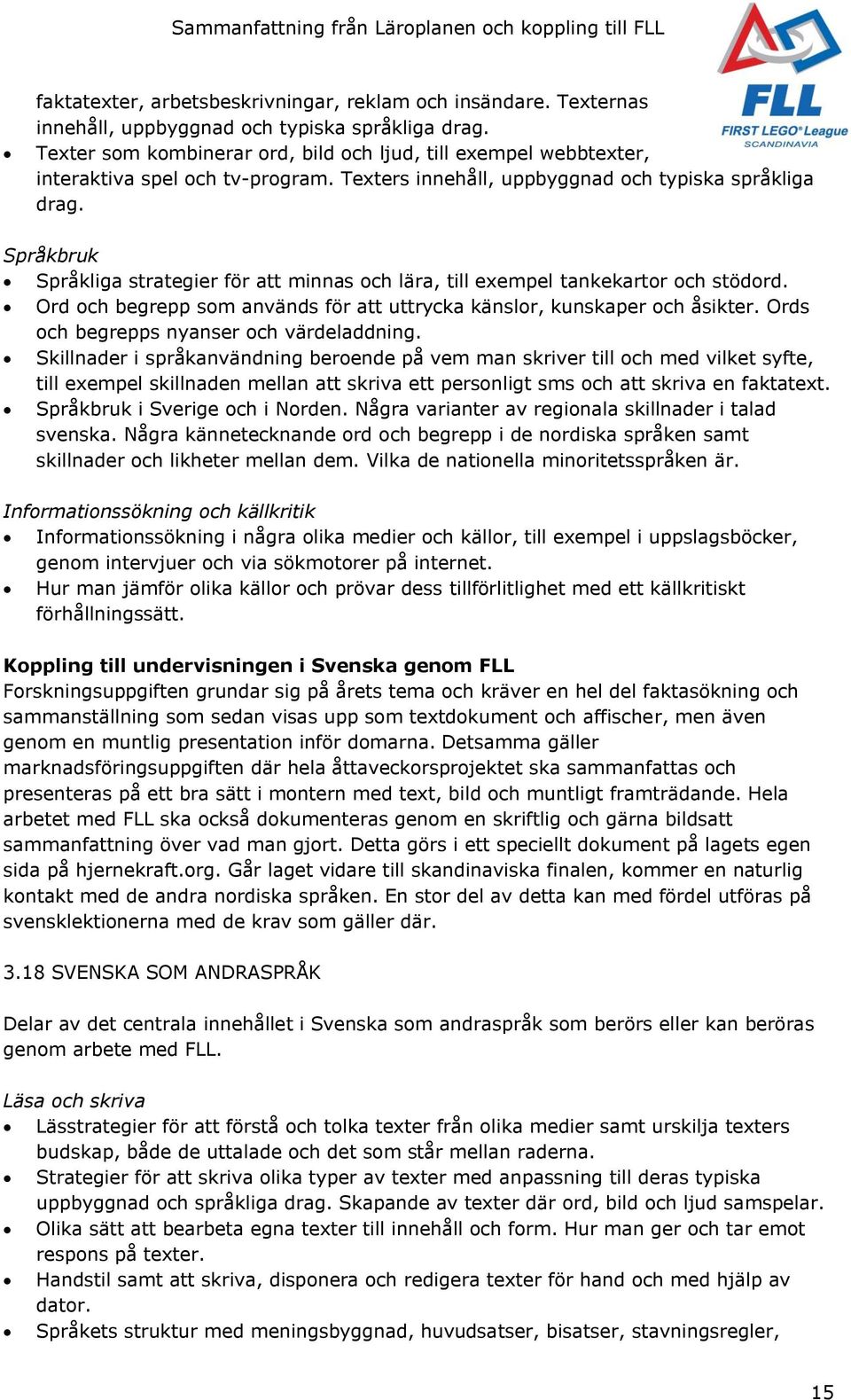 Språkbruk Språkliga strategier för att minnas och lära, till exempel tankekartor och stödord. Ord och begrepp som används för att uttrycka känslor, kunskaper och åsikter.