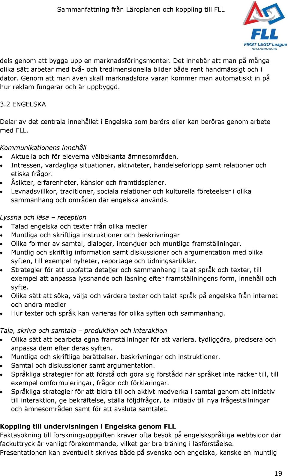 2 ENGELSKA Delar av det centrala innehållet i Engelska som berörs eller kan beröras genom arbete med FLL. Kommunikationens innehåll Aktuella och för eleverna välbekanta ämnesområden.