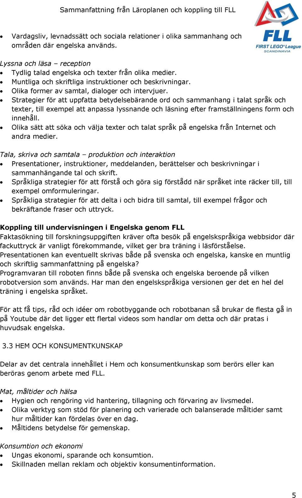 Strategier för att uppfatta betydelsebärande ord och sammanhang i talat språk och texter, till exempel att anpassa lyssnande och läsning efter framställningens form och innehåll.