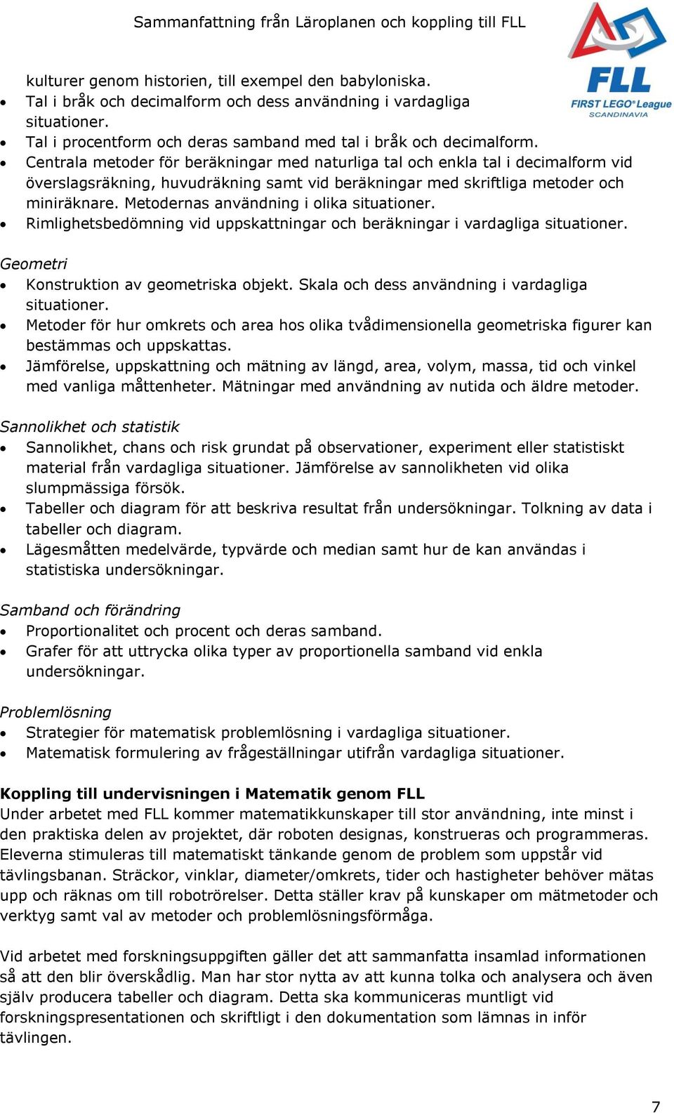 Metodernas användning i olika situationer. Rimlighetsbedömning vid uppskattningar och beräkningar i vardagliga situationer. Geometri Konstruktion av geometriska objekt.