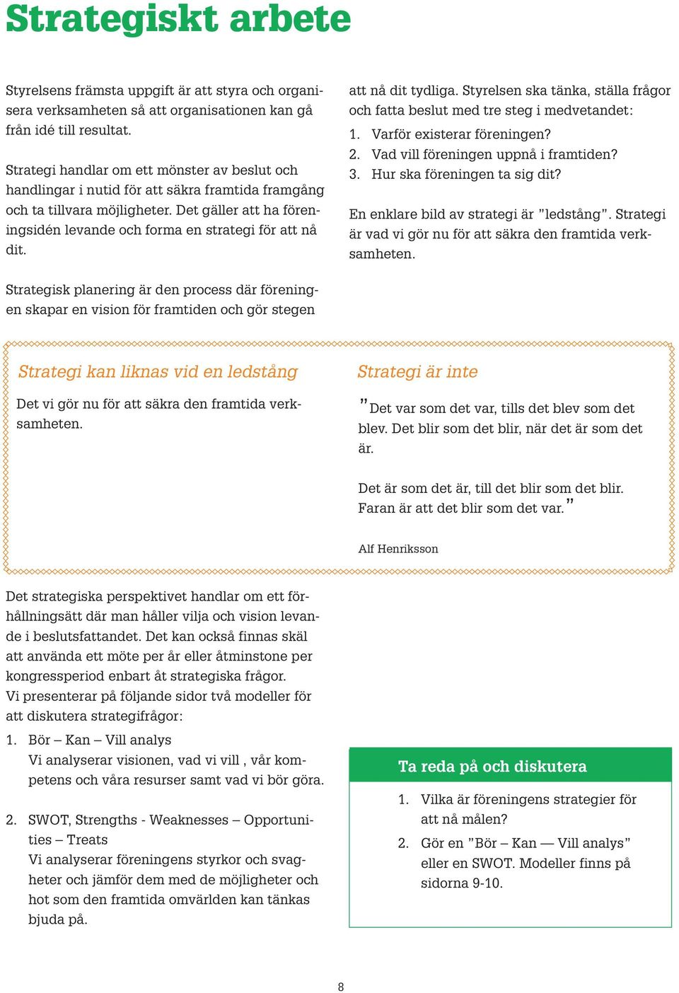 att nå dit tydliga. Styrelsen ska tänka, ställa frågr ch fatta beslut med tre steg i medvetandet: 1. Varför existerar föreningen? 2. Vad vill föreningen uppnå i framtiden? 3.