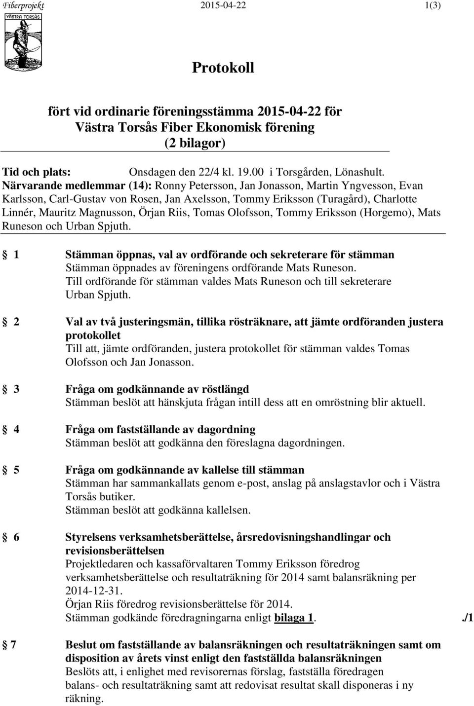 Närvarande medlemmar (14): Ronny Petersson, Jan Jonasson, Martin Yngvesson, Evan Karlsson, Carl-Gustav von Rosen, Jan Axelsson, Tommy Eriksson (Turagård), Charlotte Linnér, Mauritz Magnusson, Örjan