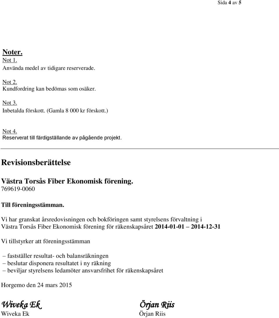 Vi har granskat årsredovisningen och bokföringen samt styrelsens förvaltning i Västra Torsås Fiber Ekonomisk förening för räkenskapsåret 2014-01-01 2014-12-31 Vi tillstyrker att