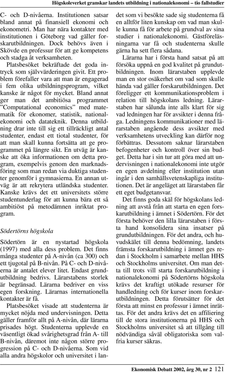 Platsbesöket bekräftade det goda intryck som självvärderingen givit. Ett problem förefaller vara att man är engagerad i fem olika utbildningsprogram, vilket kanske är något för mycket.