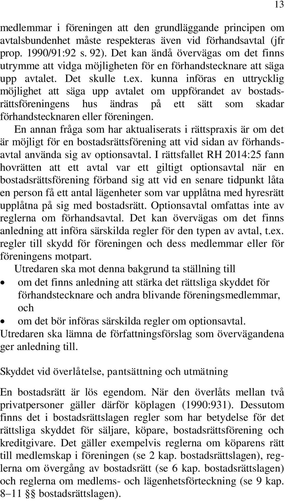 kunna införas en uttrycklig möjlighet att säga upp avtalet om uppförandet av bostadsrättsföreningens hus ändras på ett sätt som skadar förhandstecknaren eller föreningen.